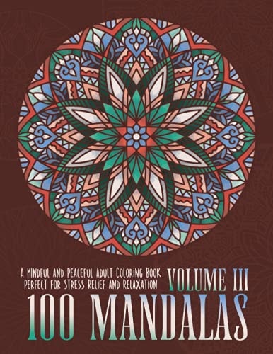 100 Mandalas A Mindful and Peaceful Adult Coloring Book, Perfect for Stress Relief and Relaxation, Volume III