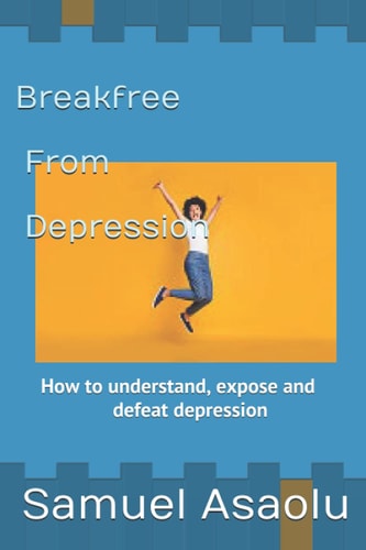 Break Free from Depression How to Understand, Expose and Defeat Depression
