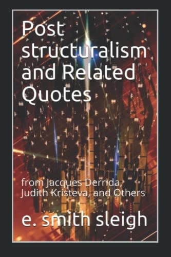 Post Structuralism and Related Quotes From Jacques Derrida, Judith Kristeva, and Others