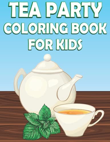 Tea Party Coloring Book For Kids Fun Tea Time Activity Book For Boys And Girls With Illustrations of Tea