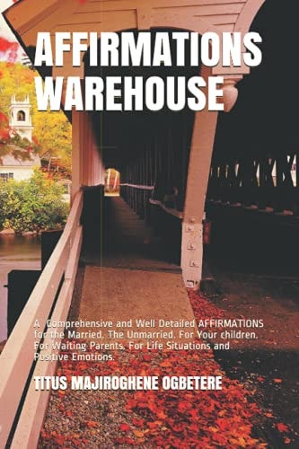 Affirmations Warehouse A Comprehensive and Well Detailed AFFIRMATIONS for the Married. The Unmarried. For Your Children. For Waiting Parents. For Life Situations and Positive Emotions.