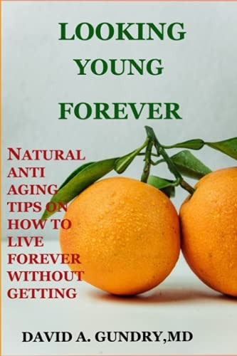 Looking Young Forever Natural Anti Aging Tips on How to Live Forever Without Getting Old