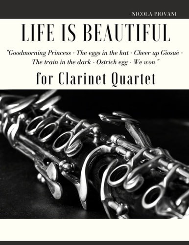 Life is Beautiful for Clarinet Quartet You Will Find the Main Themes of this Wonderful Movie: Good Morning Princess, The Eggs in the Hat, Cheer Up Giosuè, The Train in the Dark, The Ostrich Egg - Ethiopian Dance, We Won.