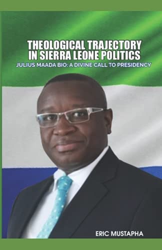 Theological Trajectory in Sierra Leone Politics Julius Maada Bio: A Divine Call to Presidency