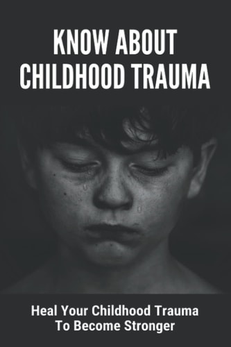 Know About Childhood Trauma Heal Your Childhood Trauma To Become Stronger: Disorders Caused By Childhood Trauma