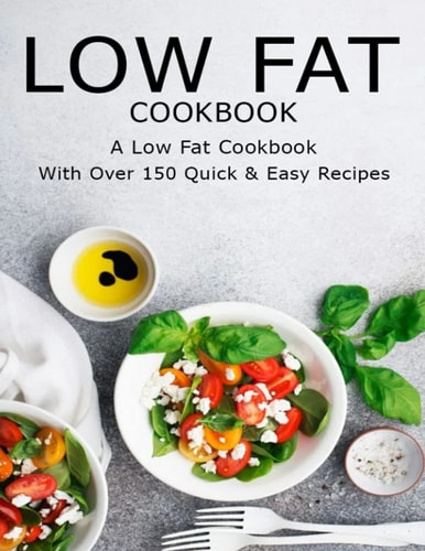 Low Fat CookBook A Low Fat CookBook With Over 150 Quick & Easy Recipes