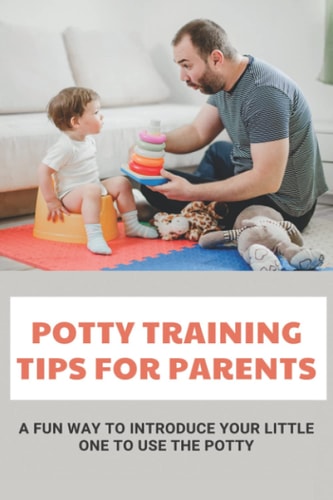 Potty Training Tips For Parents A Fun Way To Introduce Your Little One To Use The Potty: Parenting Infants
