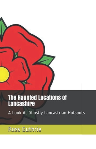 The Haunted Locations of Lancashire A Look At Ghostly Lancastrian Hotspots