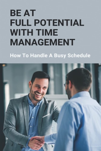 Be At Full Potential With Time Management How To Handle A Busy Schedule: How To Organize Your Busy Schedule