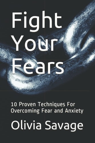 Fight Your Fears 10 Proven Techniques For Overcoming Fear and Anxiety
