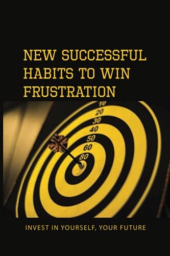 New Successful Habits To Win Frustration Invest In Yourself, Your Future: Serects For Frustration Beater