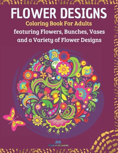 Flower Designs Coloring Book for Adults Featuring Flowers, Bunches, Vases and a Variety of Flower Designs