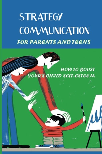 Strategy Communication For Parents And Teens How To Boost Your's Child Self-Esteem: Parent Teenager Communication Activities