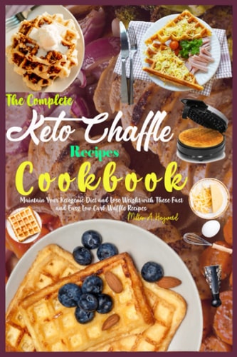 The Complete Keto Chaffle Recipes Cookbook Maintain Your Ketogenic Diet and Lose Weight with These Fast and Easy Low Carb Waffle Recipes.