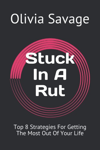Stuck In A Rut Top 8 Strategies For Getting The Most Out Of Your Life