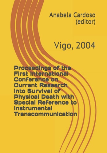 Proceedings of the First International Conference on Current Research Into Survival of Physical Death with Special Reference to Instrumental Transcommunication Vigo, 2004