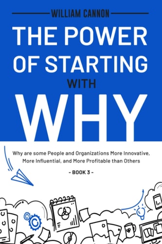 The Power of Starting with Why Why are Some People and Organizations More Innovative, More Influential, and More Profitable Than Others - Book 3