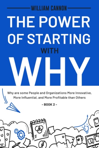 The Power of Starting with Why Why are Some People and Organizations More Innovative, More Influential, and More Profitable Than Others - Book 2