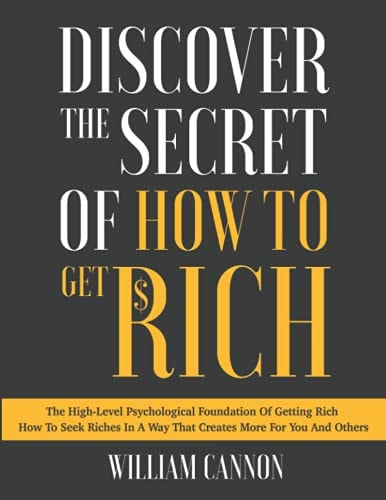 Discover The Secret Of How To Get Rich The High-Level Psychological Foundation Of Getting Rich How To Seek Riches In A Way That Creates More For You And Others