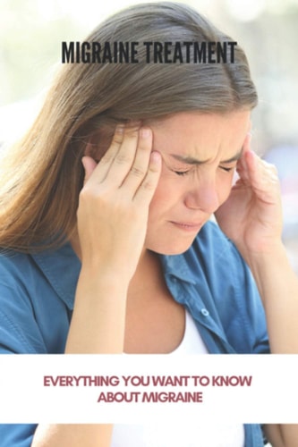 Migraine Treatment Everything You Want To Know About Migraine (New Edition): Preventive Migraine Treatment Guidelines
