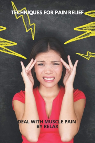 Techniques For Pain Relief Deal With Muscle Pain By Relax: Natural Chronic Pain Relief