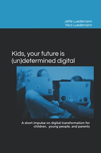 Kids, Your Future is (un)determined Digital A Short Impulse on Digital Transformation for Children, Young People, and Parents
