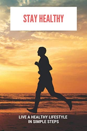 Stay Healthy Live A Healthy Lifestyle In Simple Steps: What Do We Need To Stay Healthy