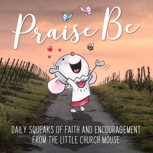 Praise Be Daily Squeaks Of Inspiration Encouragement From Little Church Mouse