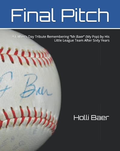 Final Pitch A Father's Day Tribute Remembering Mr. Baer (My Pop) by His Little League Team After Sixty Years