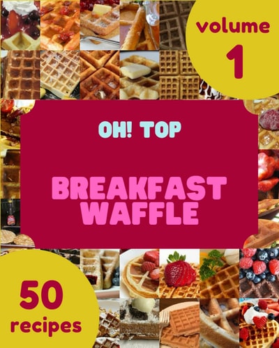 Oh! Top 50 Breakfast Waffle Recipes Volume 1 Breakfast Waffle Cookbook - Where Passion for Cooking Begins