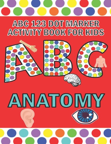ABC 123 Dot Marker Activity Book For Kids - Anatomy Help Your Kid Learn Motor Skills, Hand-eye Coordination, Knowledge While Having Fun