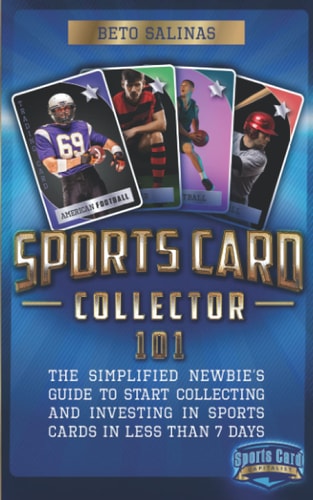 Sports Card Collector 101 The Simplified Newbie's Guide to Start Collecting and Investing in Sports Cards in Less Than 7 Days
