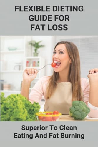 Flexible Dieting Guide For Fat Loss Superior To Clean Eating And Fat Burning: How To Do Iifym Diet
