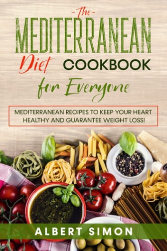 The Mediterranean Diet Cookbook for Everyone Mediterranean Recipes to Keep Your Heart Healthy and Guarantee Weight Loss!