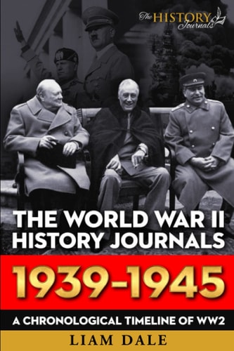 The World War II History Journals; 1939 - 1945 A Chronological Timeline for WW2