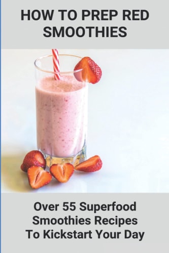 How To Prep Red Smoothies Over 55 Superfood Smoothies Recipes To Kickstart Your Day: Recipe For Making Smoothies