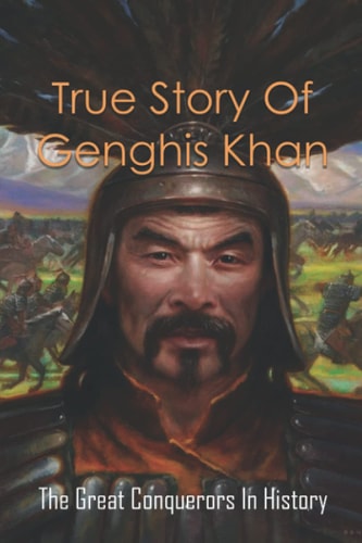 True Story Of Genghis Khan The Great Conquerors In History: Genghis Khan History Book