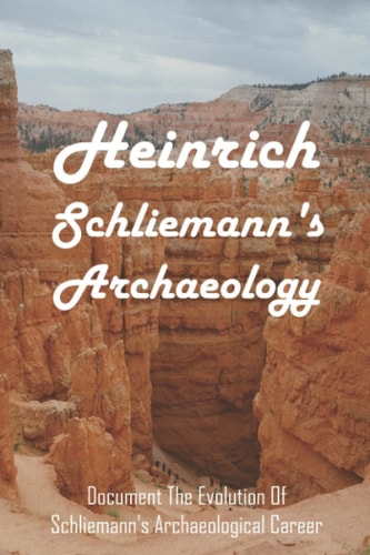 Heinrich Schliemann's Archaeology Document The Evolution Of Schliemann's Archaeological Career: What Year Did Heinrich Schliemann Discover?