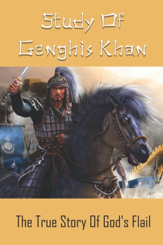 Study Of Genghis Khan The True Story Of God's Flail: History Of Central Asia