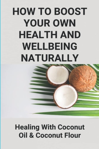 How To Boost Your Own Health And Wellbeing Naturally Healing With Coconut Oil & Coconut Flour: Benefits Of Eating Coconut Flour