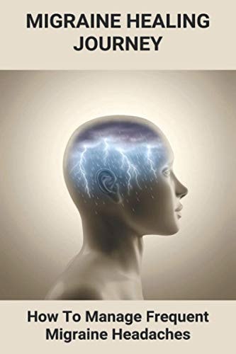 Migraine Healing Journey How To Manage Frequent Migraine Headaches: Migraine Quick Remedy