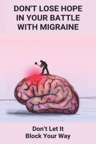 Don't Lose Hope In Your Battle With Migraine Don't Let It Block Your Way: Migraines Were Destroying My Life