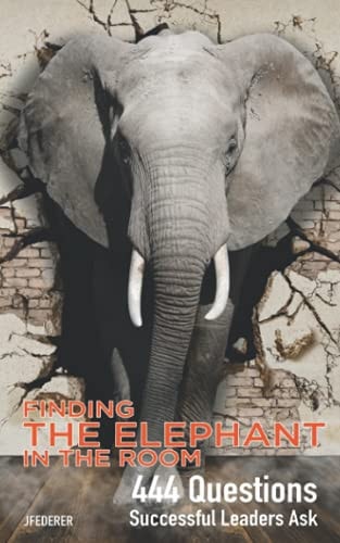 Finding The Elephant In The Room 444 Questions Successful Leaders Ask