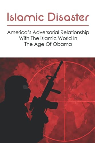 Islamic Disaster America's Adversarial Relationship With The Islamic World In The Age Of Obama: Islamic Tsunami Book