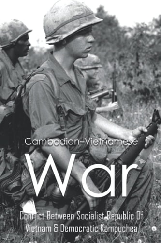 Cambodian-Vietnamese War Conflict Between Socialist Republic Of Vietnam & Democratic Kampuchea: What Caused The Cambodian Vietnamese War