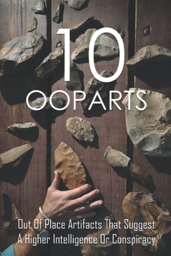 10 Ooparts Out Of Place Artifacts That Suggest A Higher Intelligence Or Conspiracy: Unexplained Impossible Ancient Ooparts