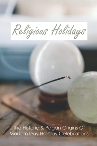 Religious Holidays The Historic & Pagan Origins Of Modern Day Holiday Celebrations: Holy Days Book