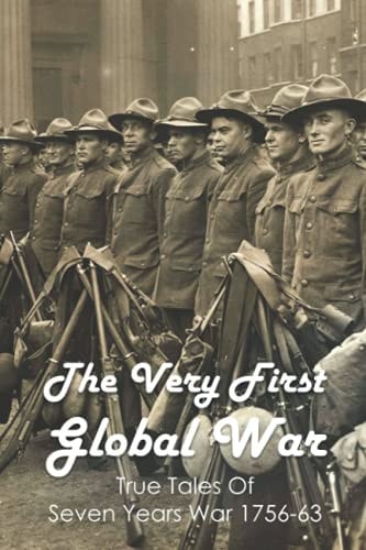 The Very First Global War True Tales Of Seven Years War 1756-63: Seven Years War Battles