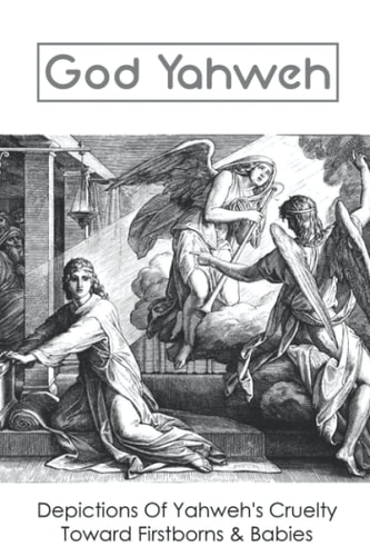 God Yahweh Depictions Of Yahweh's Cruelty Toward Firstborns & Babies: Flame Of Yahweh Sexuality In The Old Testament