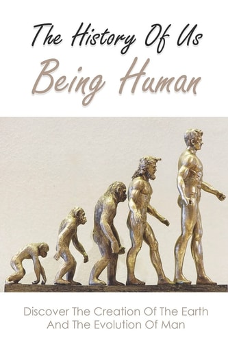 The History Of Us Being Human Discover The Creation Of The Earth And The Evolution Of Man: Books On History Of Civilization